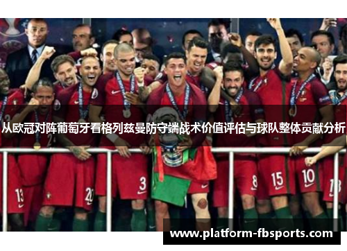 从欧冠对阵葡萄牙看格列兹曼防守端战术价值评估与球队整体贡献分析