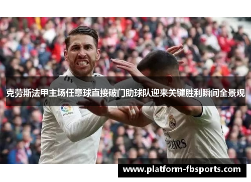 克劳斯法甲主场任意球直接破门助球队迎来关键胜利瞬间全景观