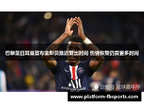 巴黎圣日耳曼宣布金彭贝推迟复出时间 伤情恢复仍需更多时间