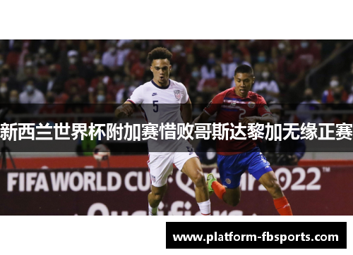 新西兰世界杯附加赛惜败哥斯达黎加无缘正赛 新西兰世界杯附加赛惜败哥斯达黎加无缘正赛