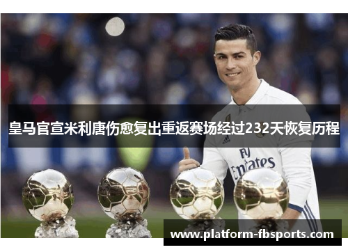 皇马官宣米利唐伤愈复出重返赛场经过232天恢复历程