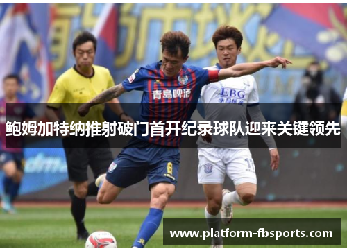 鲍姆加特纳推射破门首开纪录球队迎来关键领先
