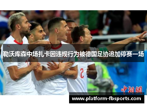 勒沃库森中场扎卡因违规行为被德国足协追加停赛一场