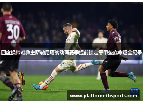 四度换帅难救主萨勒尼塔纳动荡赛季提前锁定意甲垫底命运全纪录