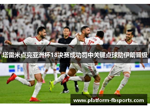 塔雷米点亮亚洲杯18决赛成功罚中关键点球助伊朗晋级