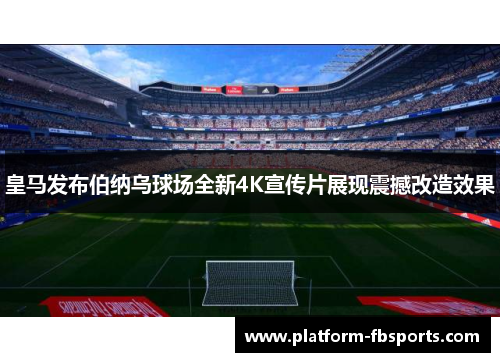 皇马发布伯纳乌球场全新4K宣传片展现震撼改造效果