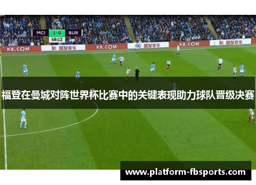 福登在曼城对阵世界杯比赛中的关键表现助力球队晋级决赛 福登在曼城对阵世界杯比赛中的关键表现助力球队晋级决赛