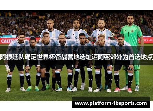 阿根廷队确定世界杯备战营地选址迈阿密郊外为首选地点 阿根廷队确定世界杯备战营地选址迈阿密郊外为首选地点