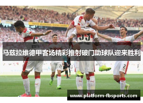 马兹拉维德甲客场精彩推射破门助球队迎来胜利 马兹拉维德甲客场精彩推射破门助球队迎来胜利