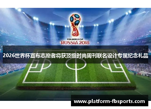 2026世界杯宣布志愿者将获顶级时尚周刊联名设计专属纪念礼品