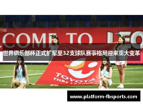 世界俱乐部杯正式扩军至32支球队赛事格局迎来重大变革 世界俱乐部杯正式扩军至32支球队赛事格局迎来重大变革
