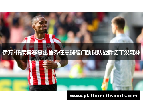 伊万·托尼禁赛复出首秀任意球破门助球队战胜诺丁汉森林 伊万·托尼禁赛复出首秀任意球破门助球队战胜诺丁汉森林