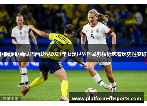 国际足联确认巴西获得2027年女足世界杯举办权标志着历史性突破
