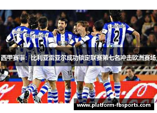 西甲赛事:比利亚雷亚尔成功锁定联赛第七名冲击欧洲赛场 西甲赛事:比利亚雷亚尔成功锁定联赛第七名冲击欧洲赛场