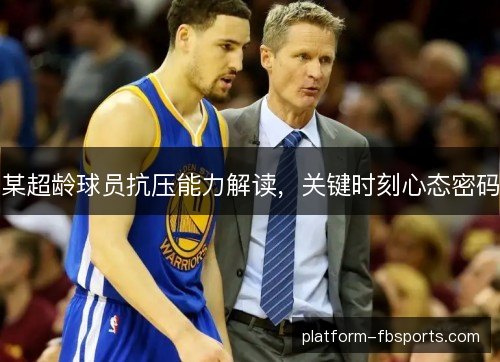 某超龄球员抗压能力解读，关键时刻心态密码